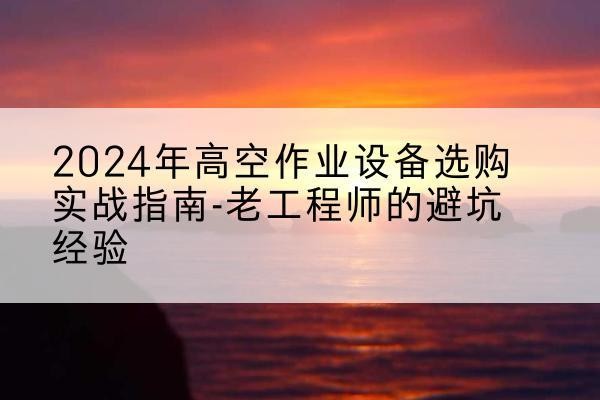 枣阳高空作业升降机厂家推荐-2024年高空作业设备选购实战指南-老工程师的避坑经验
