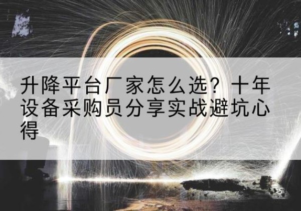 枣阳升降平台厂家-怎么选？十年设备采购员分享实战避坑心得