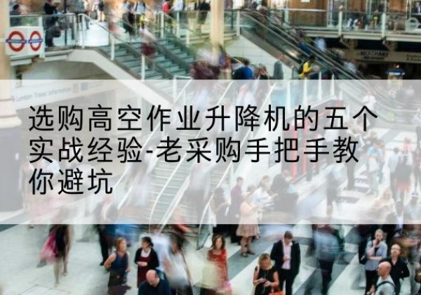 枣阳高空作业升降机厂家-选购高空作业升降机的五个实战经验-老采购手把手教你避坑