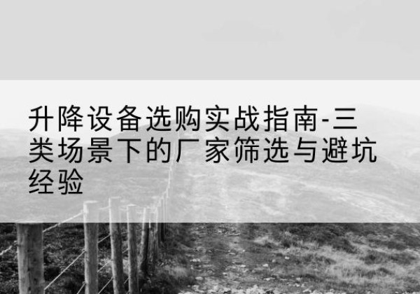 枣阳移动式升降机厂家推荐-升降设备选购实战指南-三类场景下的厂家筛选与避坑经验