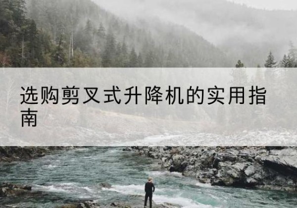 枣阳剪叉式升降机怎么选-选购剪叉式升降机的实用指南
